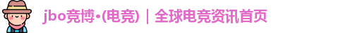 jbo竞博·电竞——主流电竞圈焦点内容